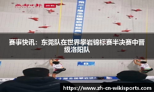 赛事快讯：东莞队在世界攀岩锦标赛半决赛中晋级洛阳队