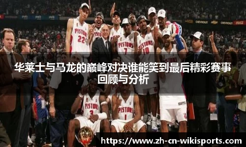 华莱士与马龙的巅峰对决谁能笑到最后精彩赛事回顾与分析